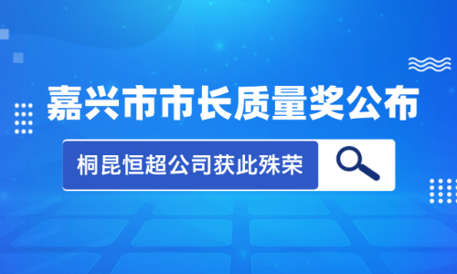 喜訊！2023年度嘉興市市長質(zhì)量獎花落桐昆集團恒超公司！